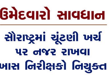 ઉમેદવારો સાવધાનઃ સૌરાષ્ટ્રમાં ચૂંટણી ખર્ચ ૫ર નજર રાખવા ખાસ નિરીક્ષકો નિયુક્ત | Candidates beware: Sp…