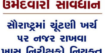 ઉમેદવારો સાવધાનઃ સૌરાષ્ટ્રમાં ચૂંટણી ખર્ચ ૫ર નજર રાખવા ખાસ નિરીક્ષકો નિયુક્ત | Candidates beware: Sp…